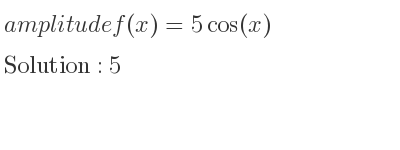 The amplitude of f(x)=5cos(x) is 5